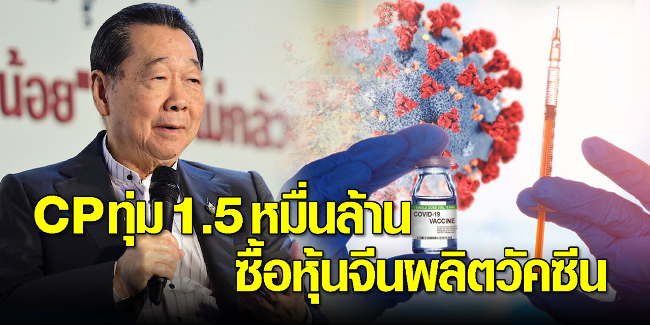 CP ทุ่มเงิน 1.5 หมื่นล้านบาท ซื้อหุ้น บ.ผลิตวัคซีนซิโนแวค